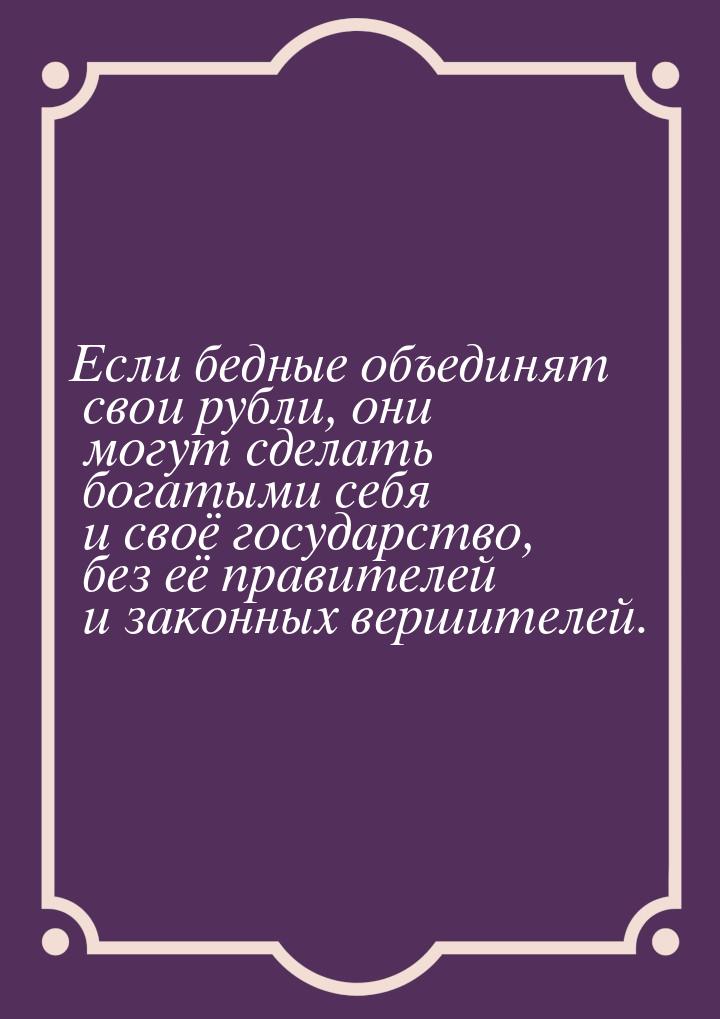 Если бедные объединят свои рубли, они могут сделать богатыми себя и своё государство, без 