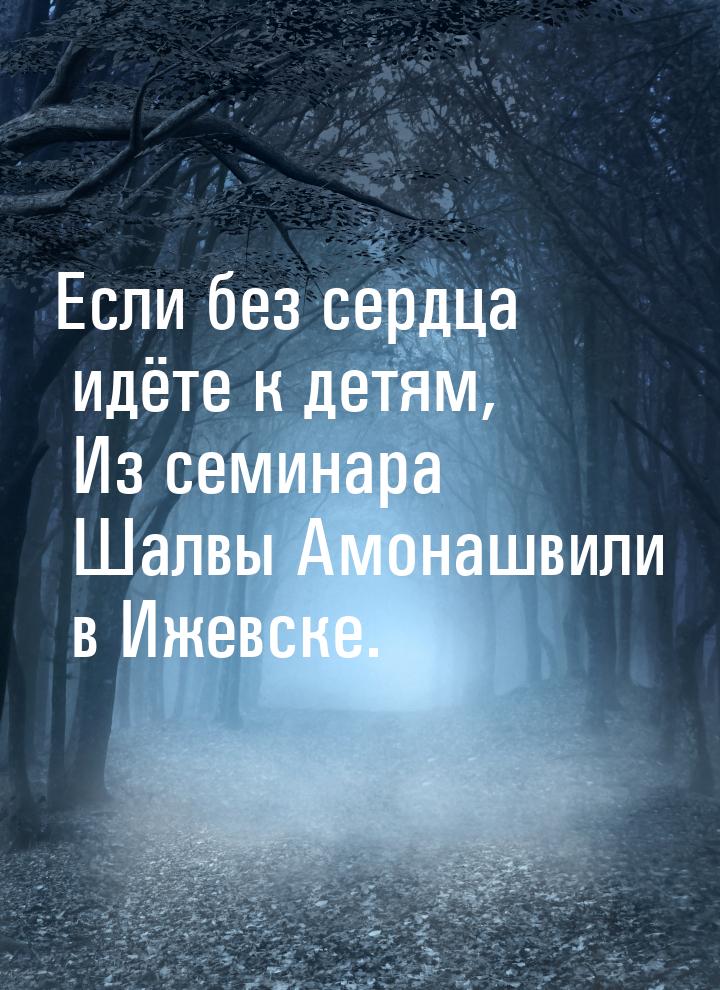 Если без сердца идёте к детям, Из семинара Шалвы Амонашвили в Ижевске.