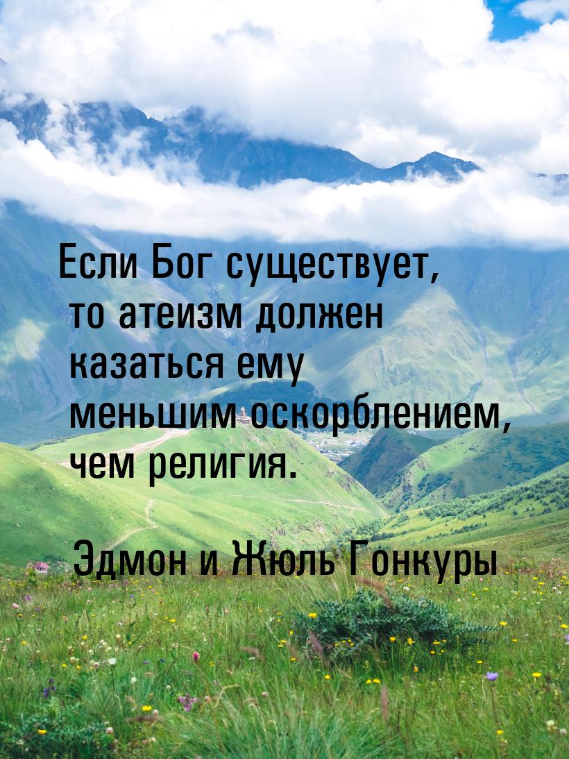 Если Бог существует, то атеизм должен казаться ему меньшим оскорблением, чем религия.