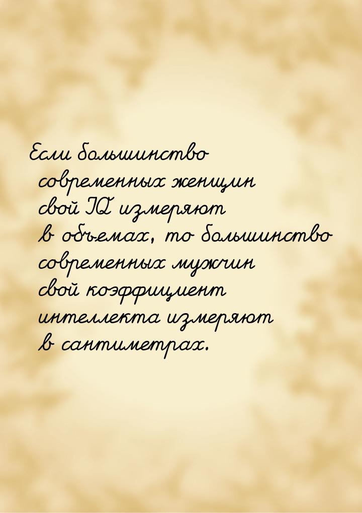 Если большинство современных женщин свой IQ измеряют в объемах, то большинство современных