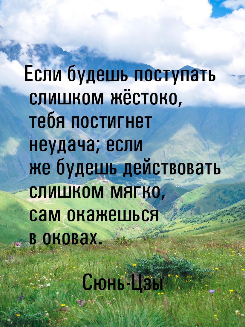 Если будешь поступать слишком жёстоко, тебя постигнет неудача; если же будешь действовать 