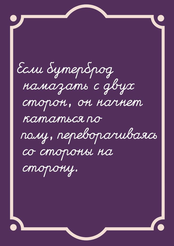 Если бутерброд намазать с двух сторон, он начнет кататься по полу, переворачиваясь со стор