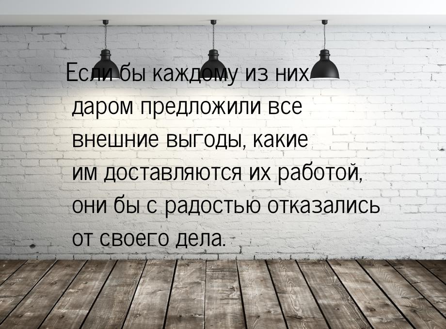 Если бы каждому из них даром предложили все внешние выгоды, какие им доставляются их работ