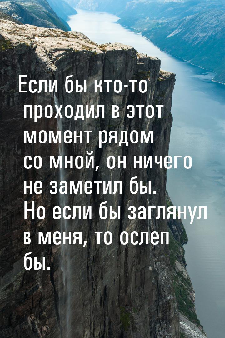 Если бы кто-то проходил в этот момент рядом со мной, он ничего не заметил бы. Но если бы з