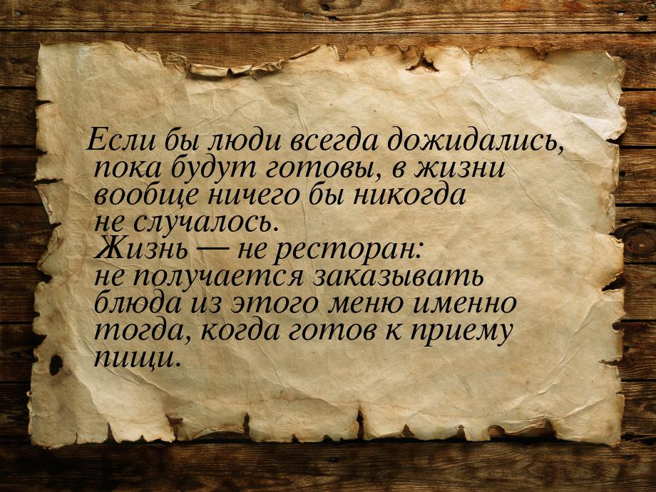 Если бы люди всегда дожидались, пока будут готовы, в жизни вообще ничего бы никогда не слу