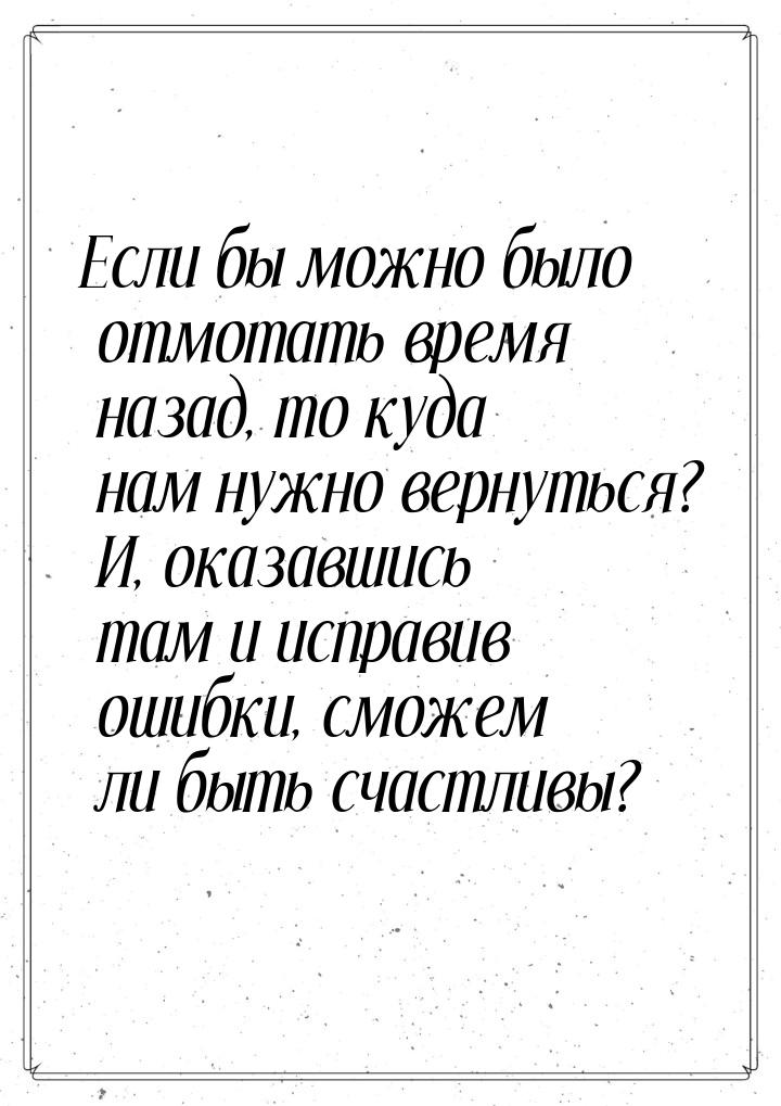 Если бы можно было отмотать время назад, то куда нам нужно вернуться? И, оказавшись там и 