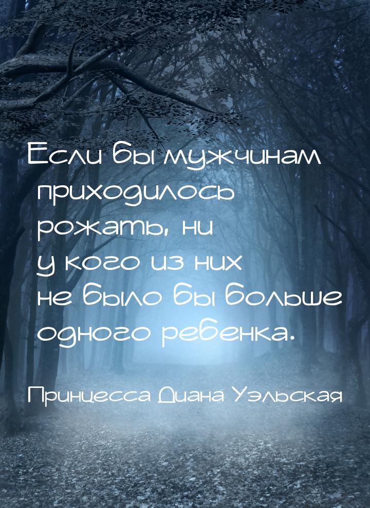 Если бы мужчинам приходилось рожать, ни у кого из них не было бы больше одного ребенка.