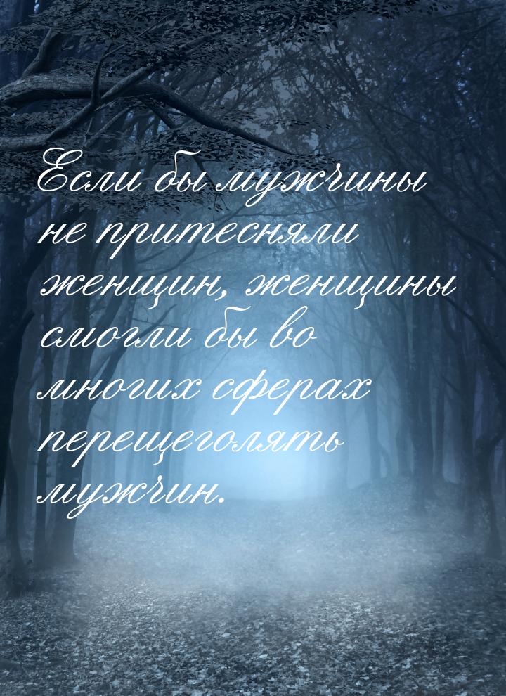 Если бы мужчины не притесняли женщин, женщины смогли бы во многих сферах перещеголять мужч