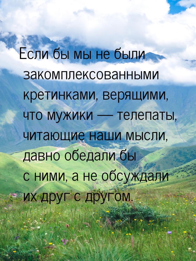 Если бы мы не были закомплексованными кретинками, верящими, что мужики  телепаты, ч