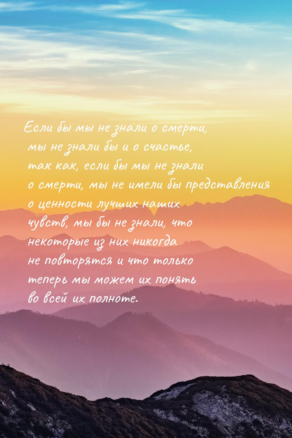 Если бы мы не знали о смерти, мы не знали бы и о счастье, так как, если бы мы не знали о с