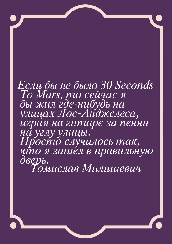 Если бы не было 30 Seconds To Mars, то сейчас я бы жил где-нибудь на улицах Лос-Анджелеса,