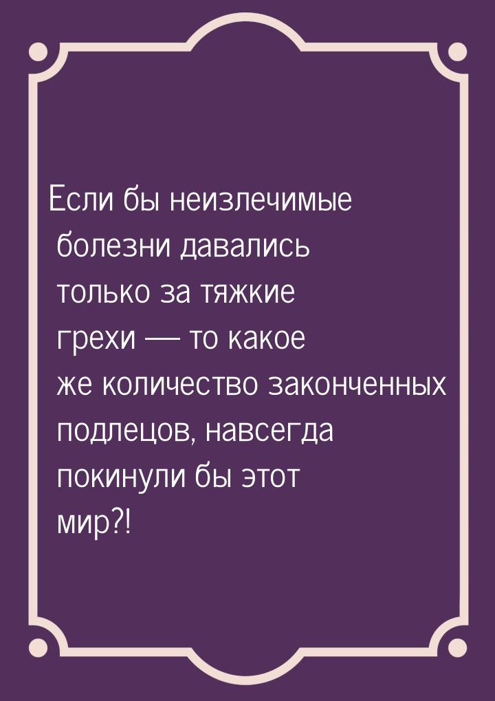 Если бы неизлечимые болезни давались только за тяжкие грехи — то какое же количество закон