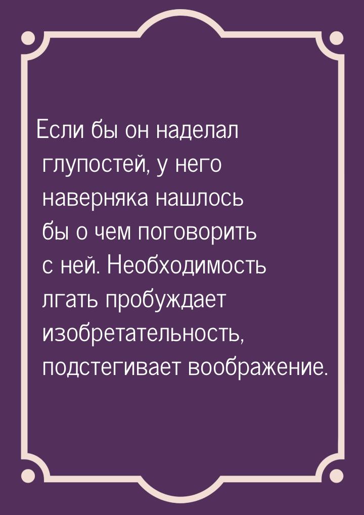 Если бы он наделал глупостей, у него наверняка нашлось бы о чем поговорить с ней. Необходи