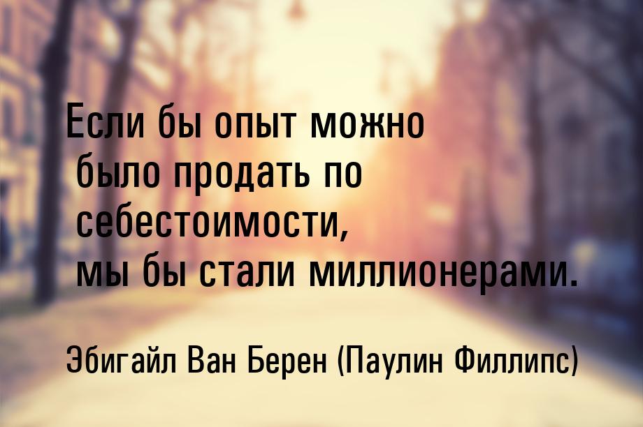 Если бы опыт можно было продать по себестоимости, мы бы стали миллионерами.