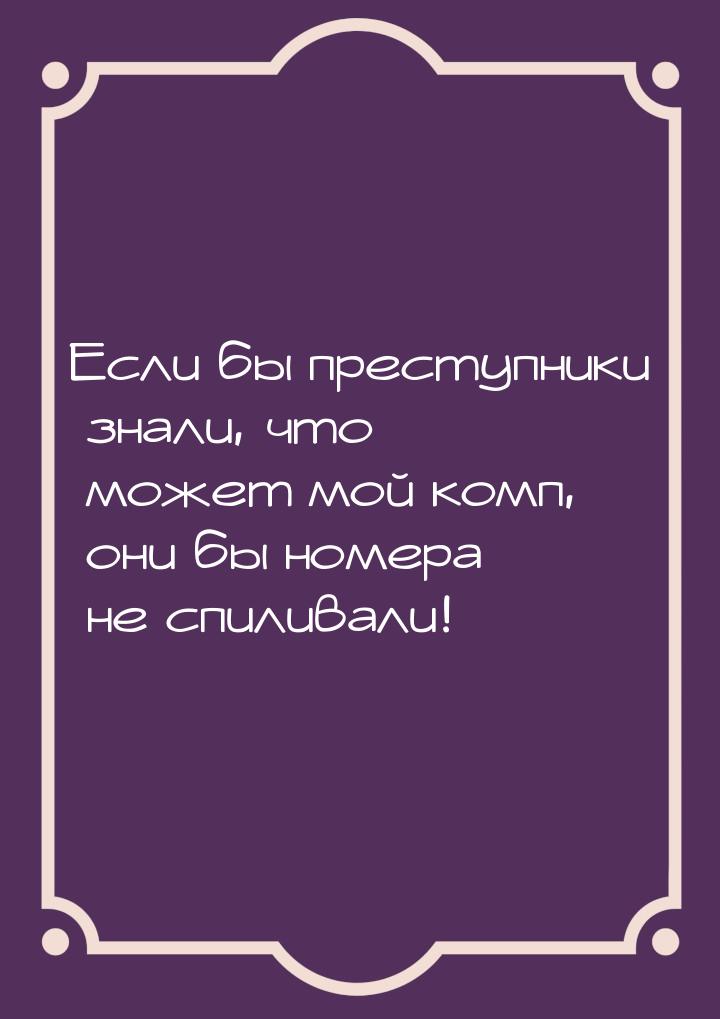 Если бы преступники знали, что может мой комп, они бы номера не спиливали!