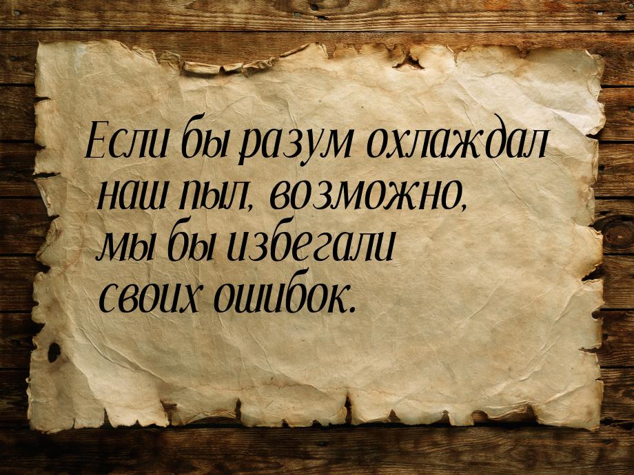 Если бы разум охлаждал наш пыл, возможно, мы бы избегали своих ошибок.