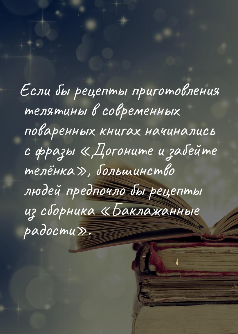 Если бы рецепты приготовления телятины в современных поваренных книгах начинались с фразы 