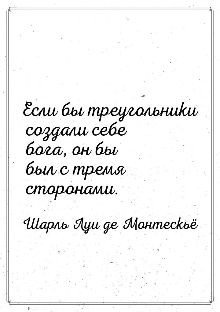 Если бы треугольники создали себе бога, он бы был с тремя сторонами.