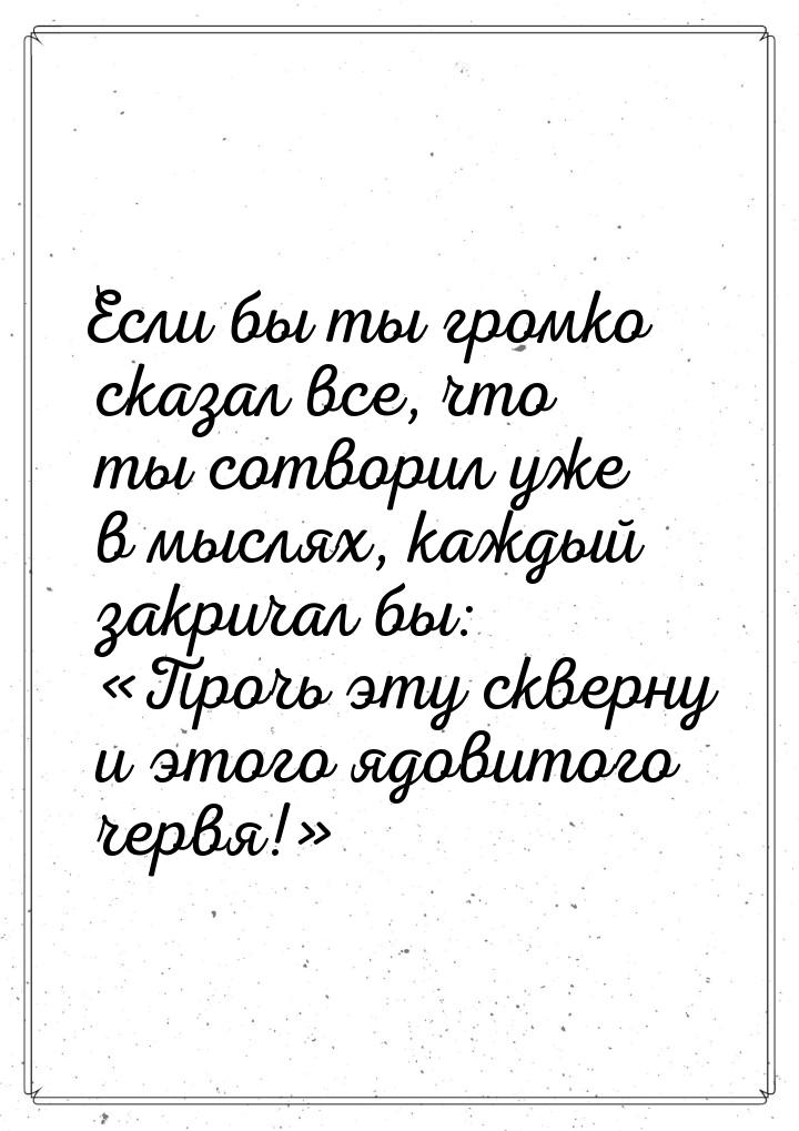 Если бы ты громко сказал все, что ты сотворил уже в мыслях, каждый закричал бы: Про