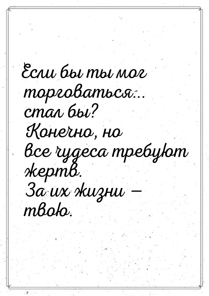 Если бы ты мог торговаться... стал бы? Конечно, но все чудеса требуют жертв. За их жизни &