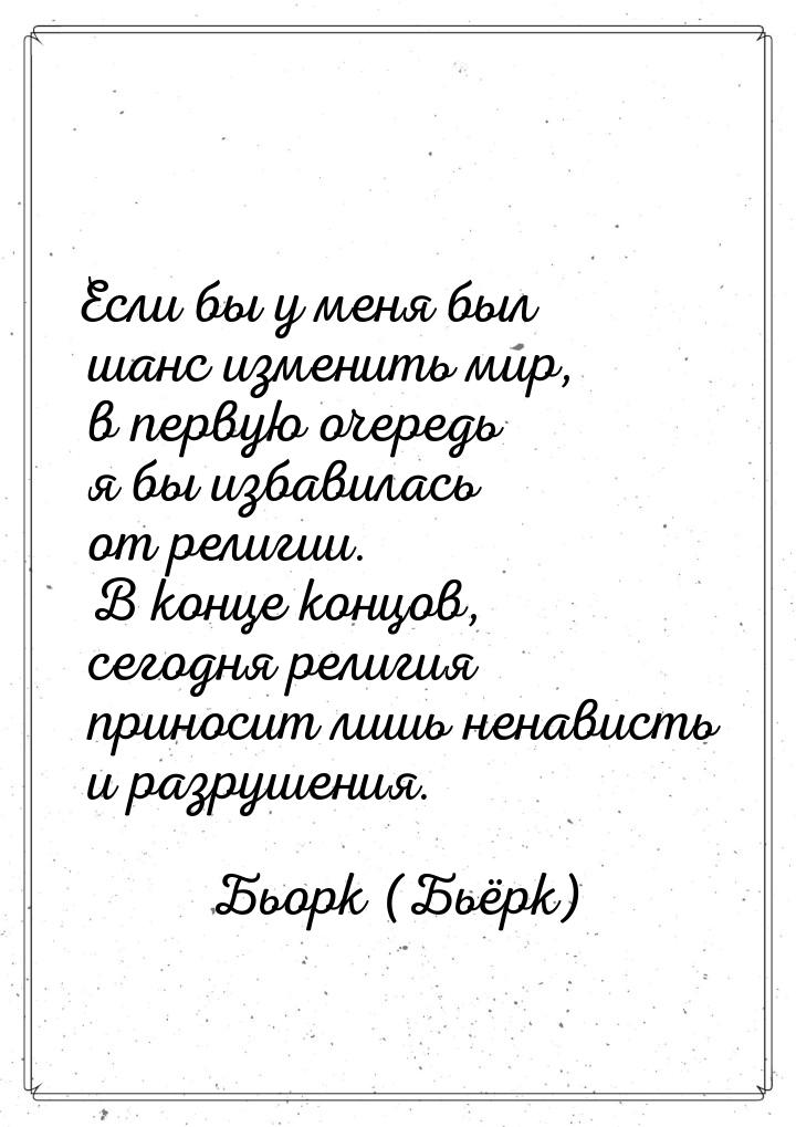Если бы у меня был шанс изменить мир, в первую очередь я бы избавилась от религии. В конце
