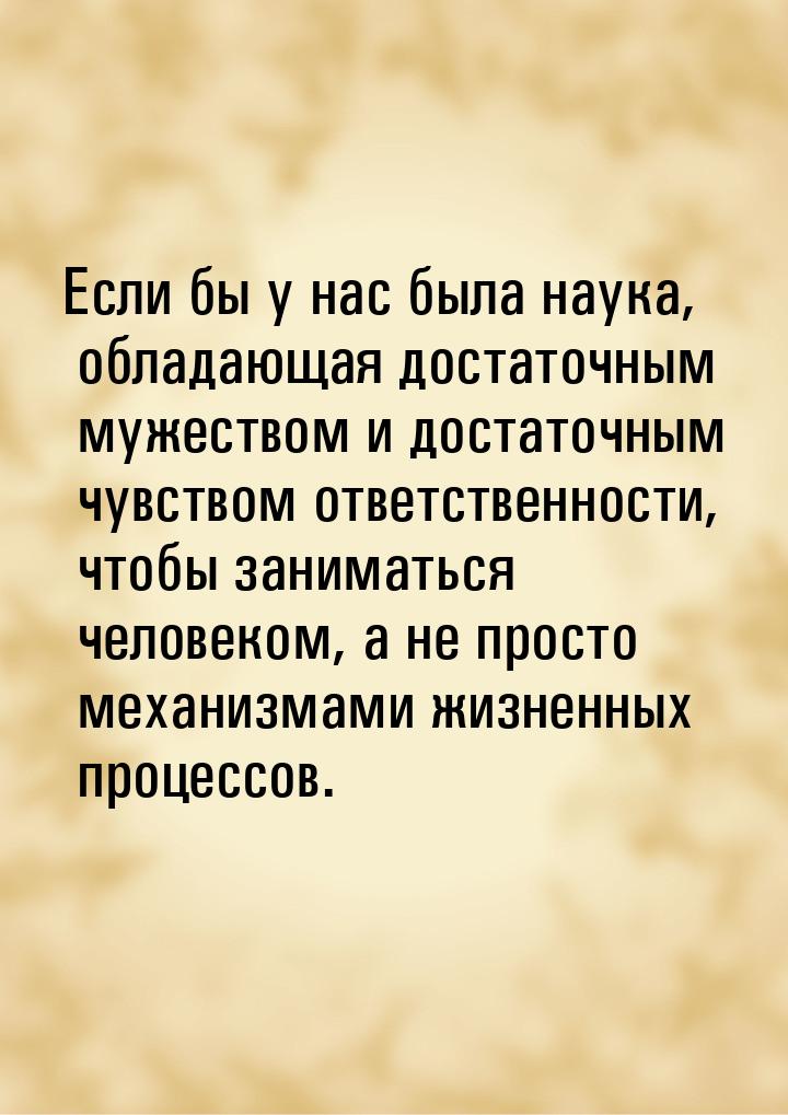 Если бы у нас была наука, обладающая достаточным мужеством и достаточным чувством ответств