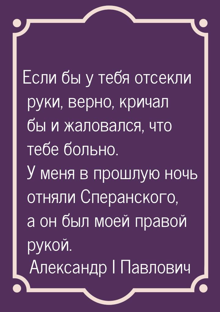 Если бы у тебя отсекли руки, верно, кричал бы и жаловался, что тебе больно. У меня в прошл