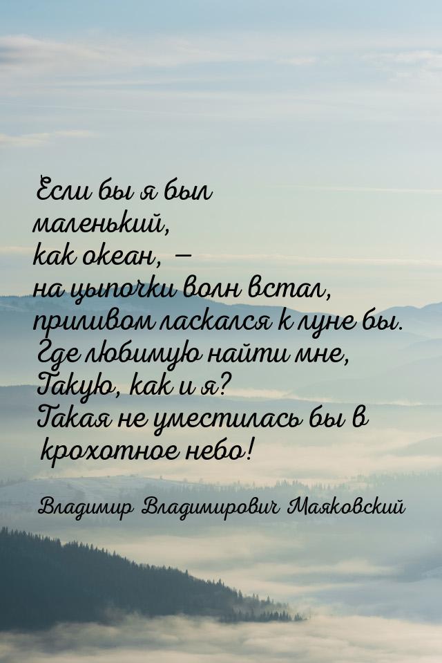 Если бы я был маленький, как океан, — на цыпочки волн встал, приливом ласкался к луне бы. 