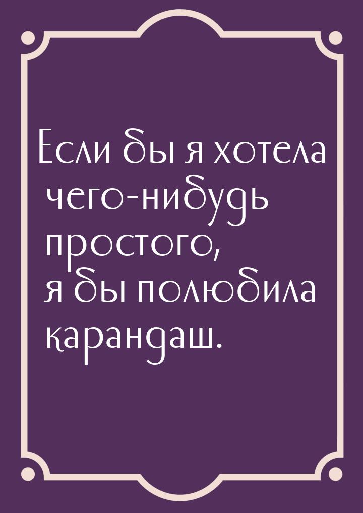 Если бы я хотела чего-нибудь простого, я бы полюбила карандаш.