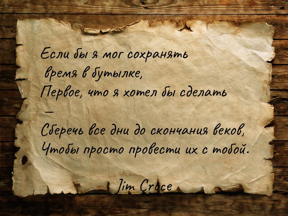 Если бы я мог сохранять время в бутылке, Первое, что я хотел бы сделать — Сберечь все дни 