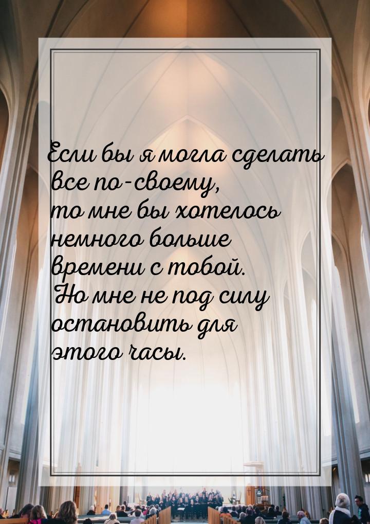 Если бы я могла сделать все по-своему, то мне бы хотелось немного больше времени с тобой. 