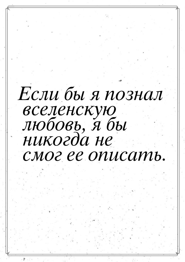 Если бы я познал вселенскую любовь, я бы никогда не смог ее описать.