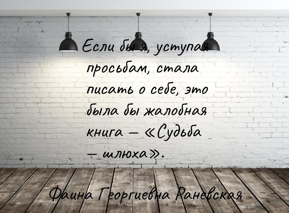 Если бы я, уступая просьбам, стала писать о себе, это была бы жалобная книга — «Судьба — ш