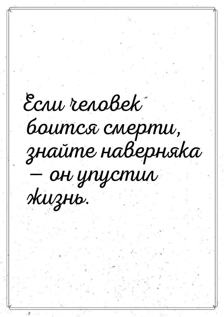 Если человек боится смерти, знайте наверняка  он упустил жизнь.