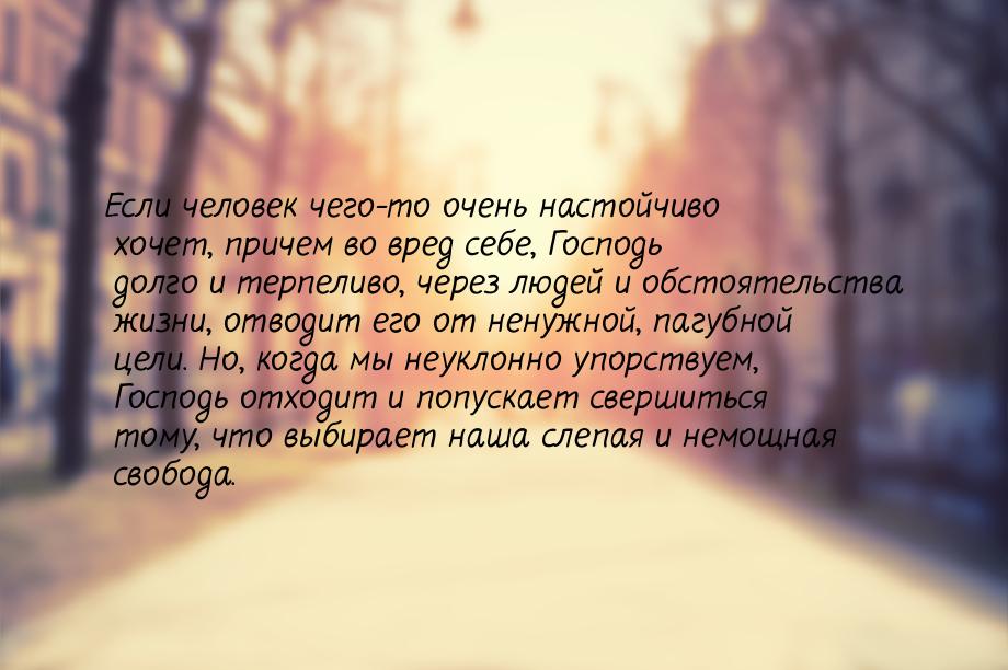 Если человек чего-то очень настойчиво хочет, причем во вред себе, Господь долго и терпелив