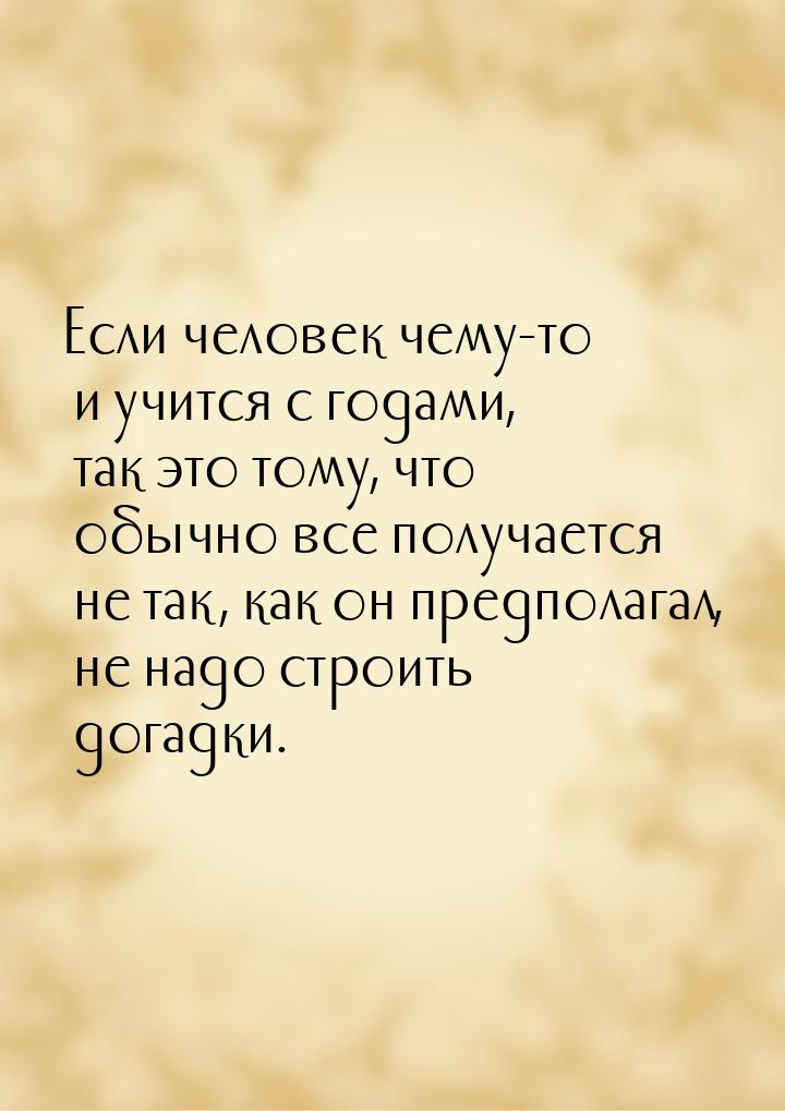 Если человек чему-то и учится с годами, так это тому, что обычно все получается не так, ка