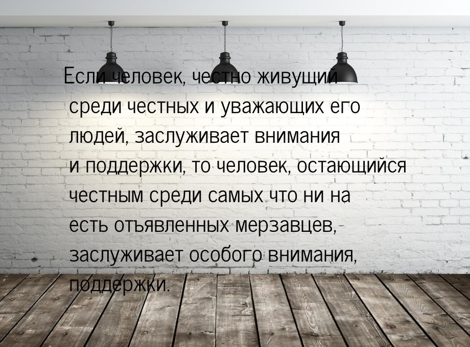 Если человек, честно живущий среди честных и уважающих его людей, заслуживает внимания и п