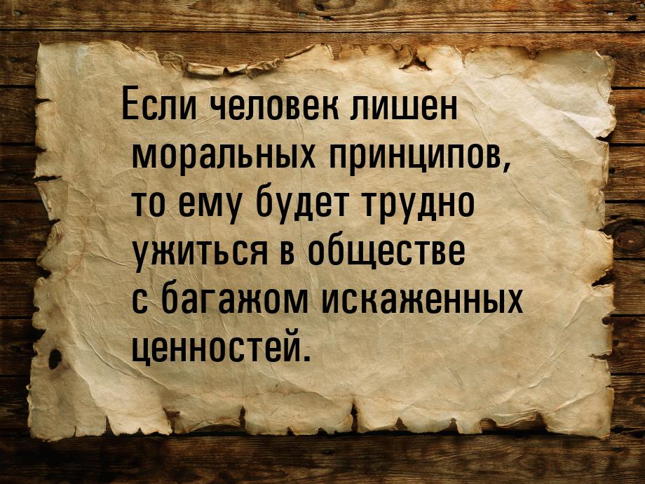 Если человек лишен моральных принципов, то ему будет трудно ужиться в обществе с багажом и