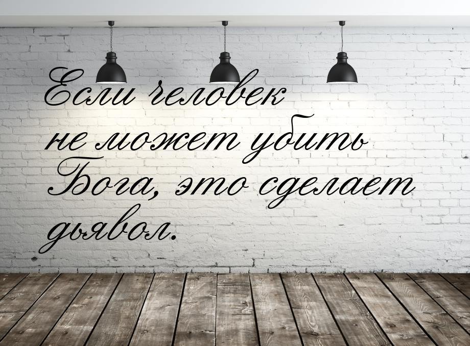 Если человек не может убить Бога, это сделает дьявол.