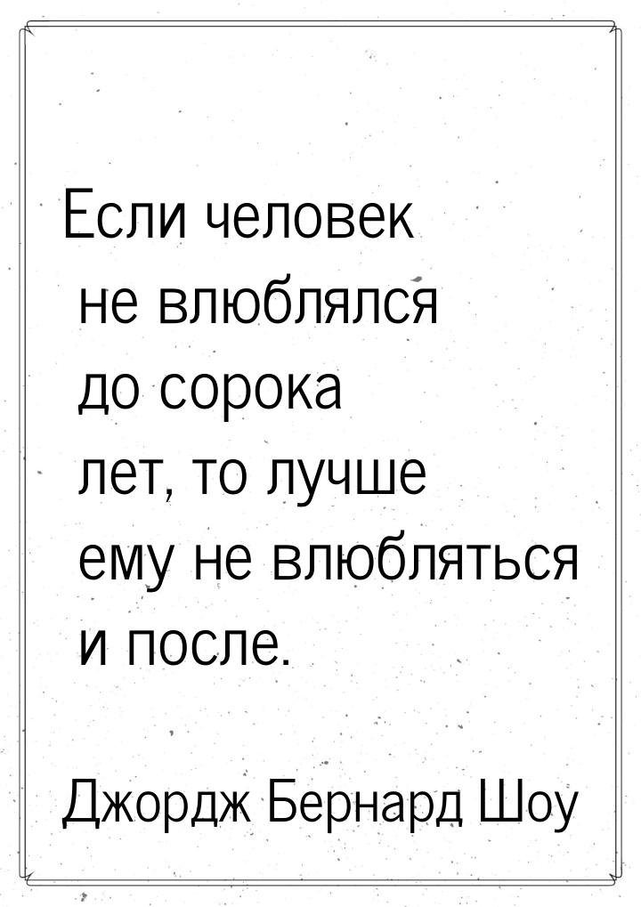 Если человек не влюблялся до сорока лет, то лучше ему не влюбляться и после.