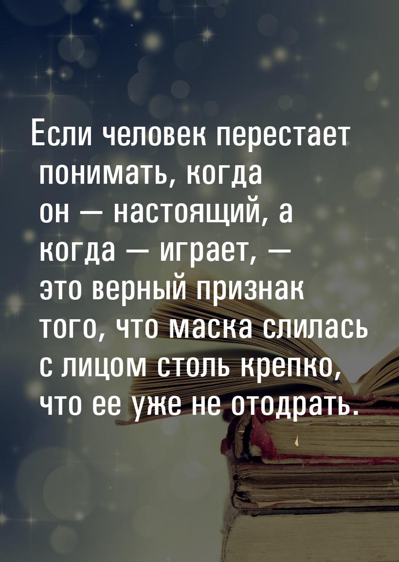 Если человек перестает понимать, когда он — настоящий, а когда — играет, — это верный приз