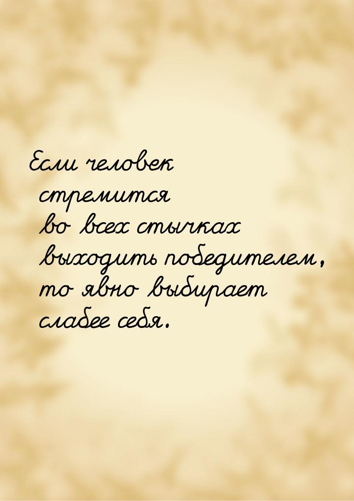 Если человек стремится во всех стычках выходить победителем, то явно выбирает слабее себя.