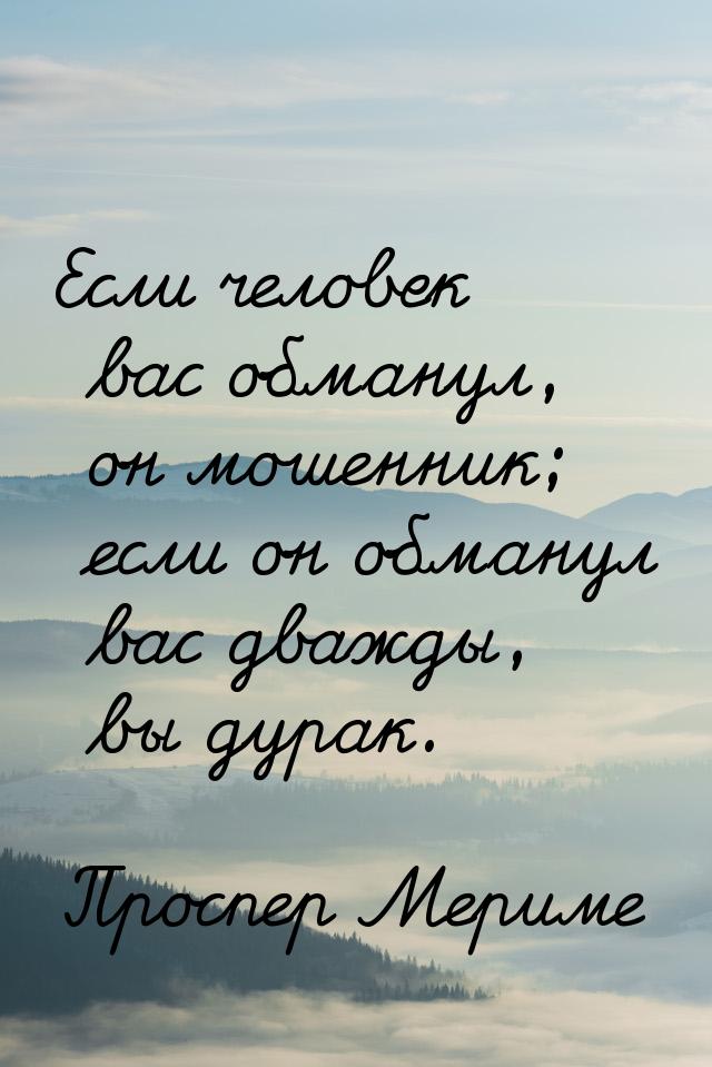 Если человек вас обманул, он мошенник; если он обманул вас дважды, вы дурак.