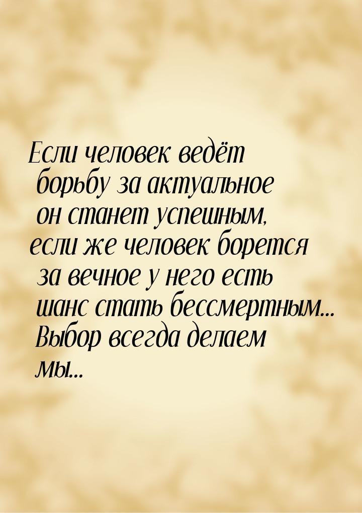 Если человек ведёт борьбу за актуальное он станет успешным, если же человек борется за веч