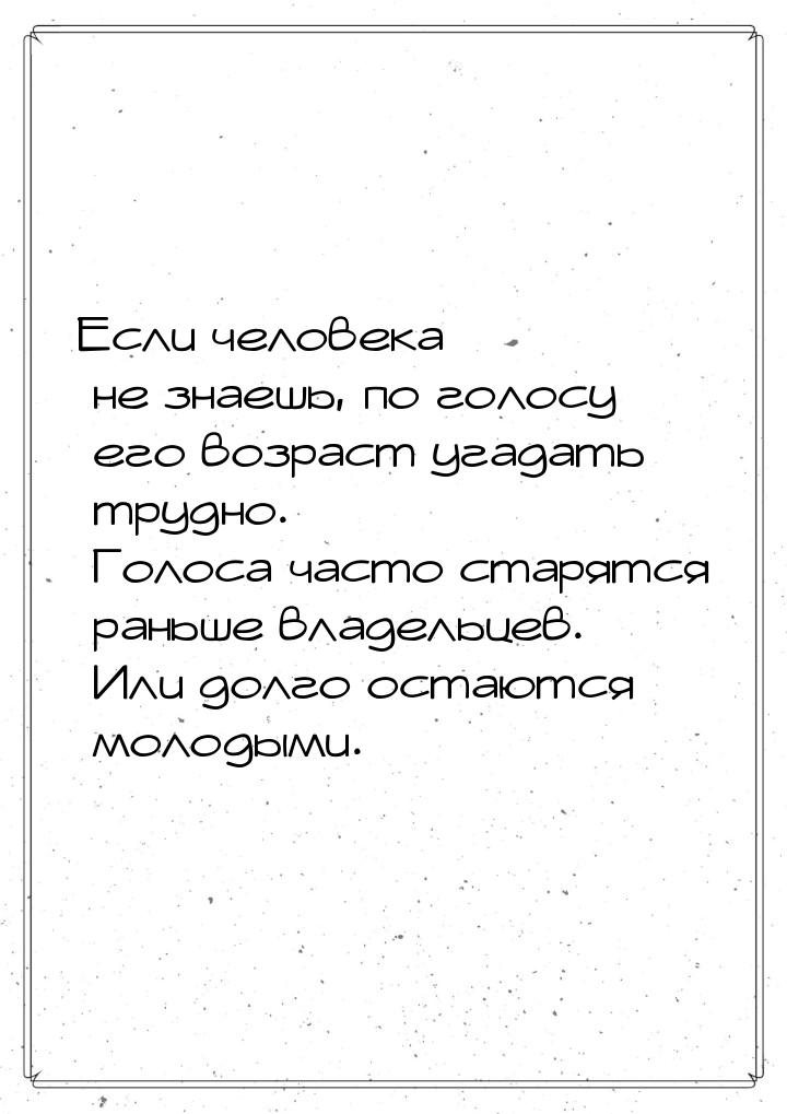 Если человека не знаешь, по голосу его возраст угадать трудно. Голоса часто старятся раньш