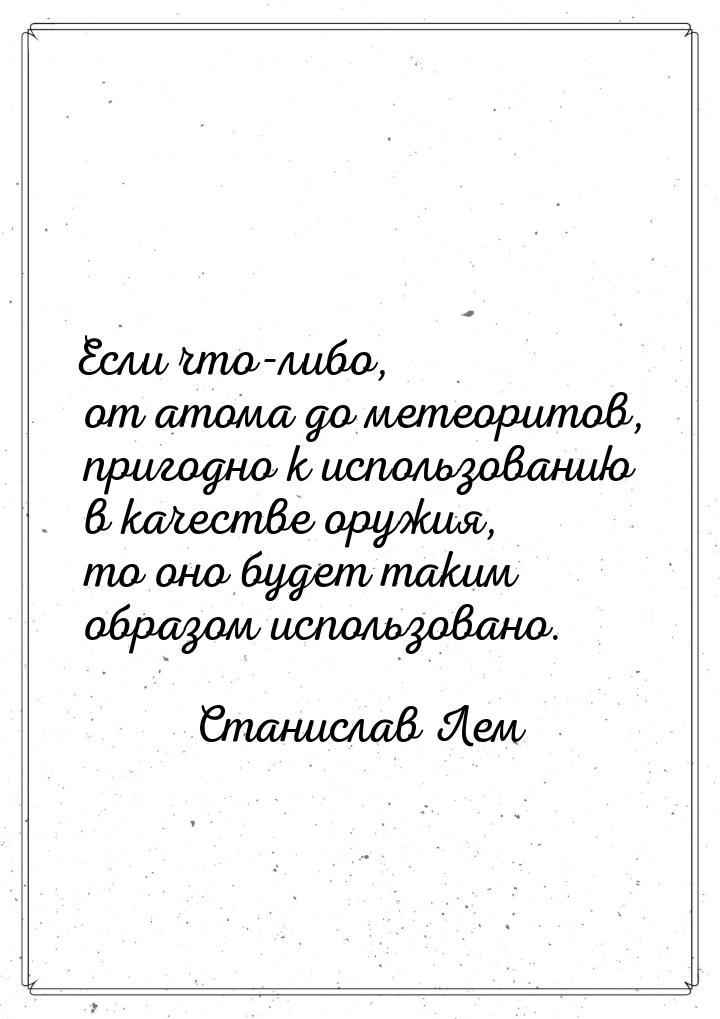 Если что-либо, от атома до метеоритов, пригодно к использованию в качестве оружия, то оно 