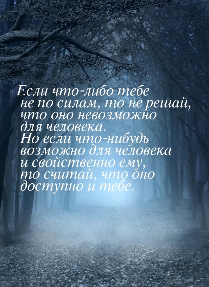 Если что-либо тебе не по силам, то не решай, что оно невозможно для человека. Но если что-