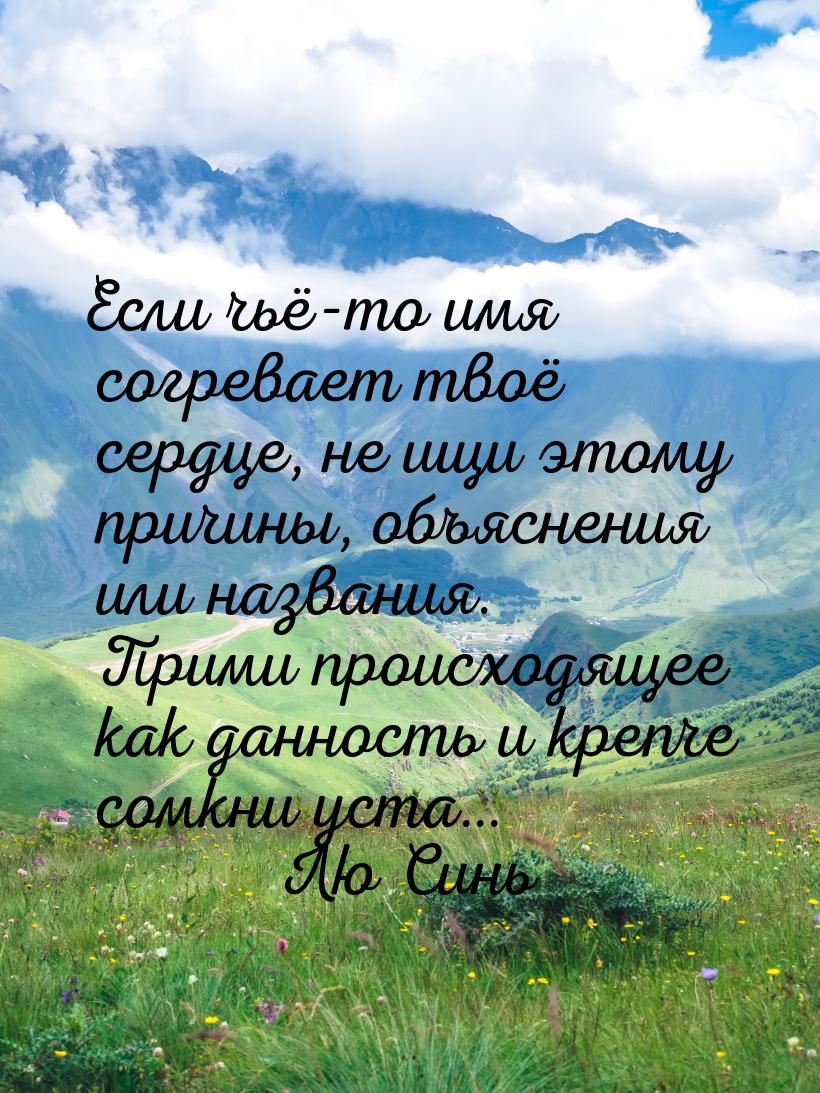 Если чьё-то имя согревает твоё сердце, не ищи этому причины, объяснения или названия. Прим