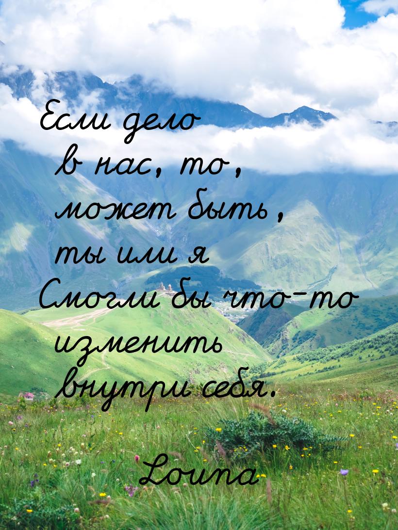Если дело в нас, то, может быть, ты или я Смогли бы что-то изменить внутри себя.