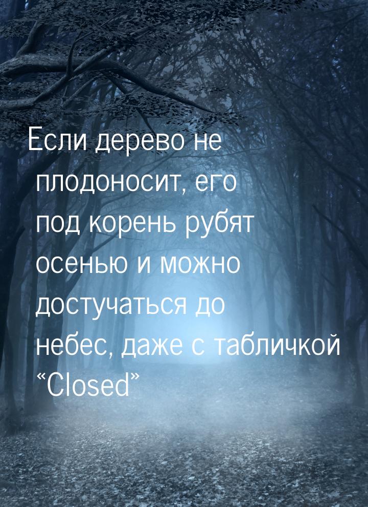 Если дерево не плодоносит, его под корень рубят осенью и можно достучаться до небес, даже 